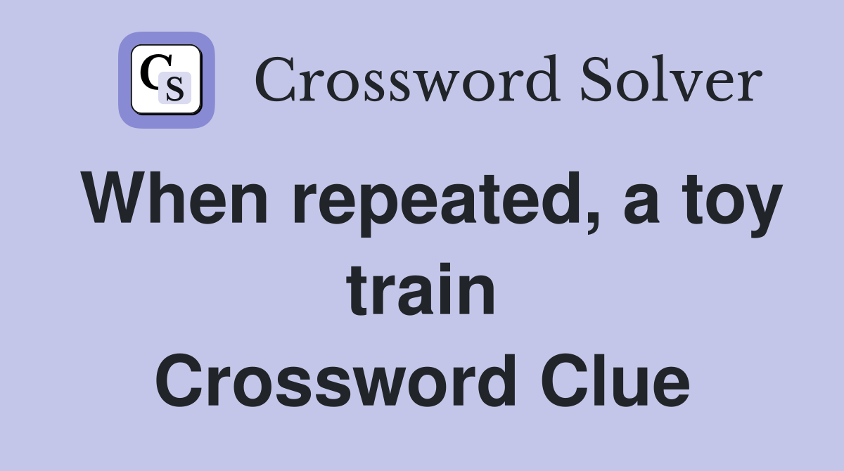 When repeated, a toy train Crossword Clue