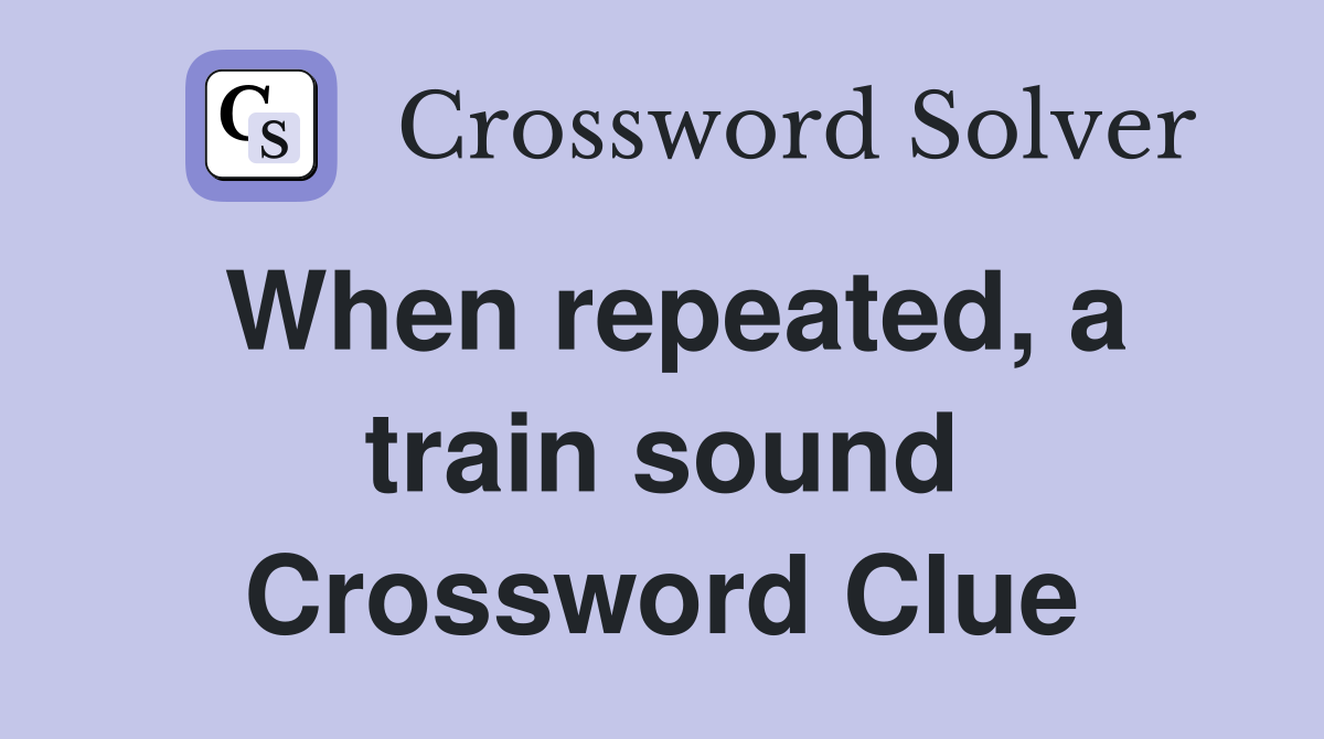 When repeated, a train sound Crossword Clue