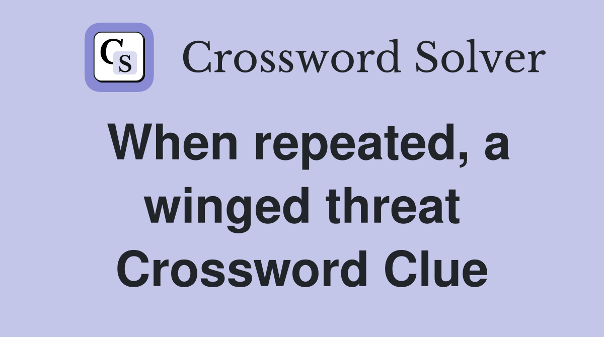 When repeated, a winged threat Crossword Clue