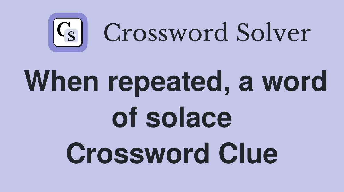 When repeated, a word of solace Crossword Clue
