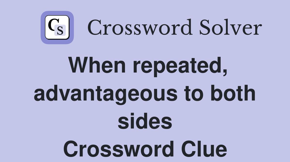 When repeated, advantageous to both sides Crossword Clue