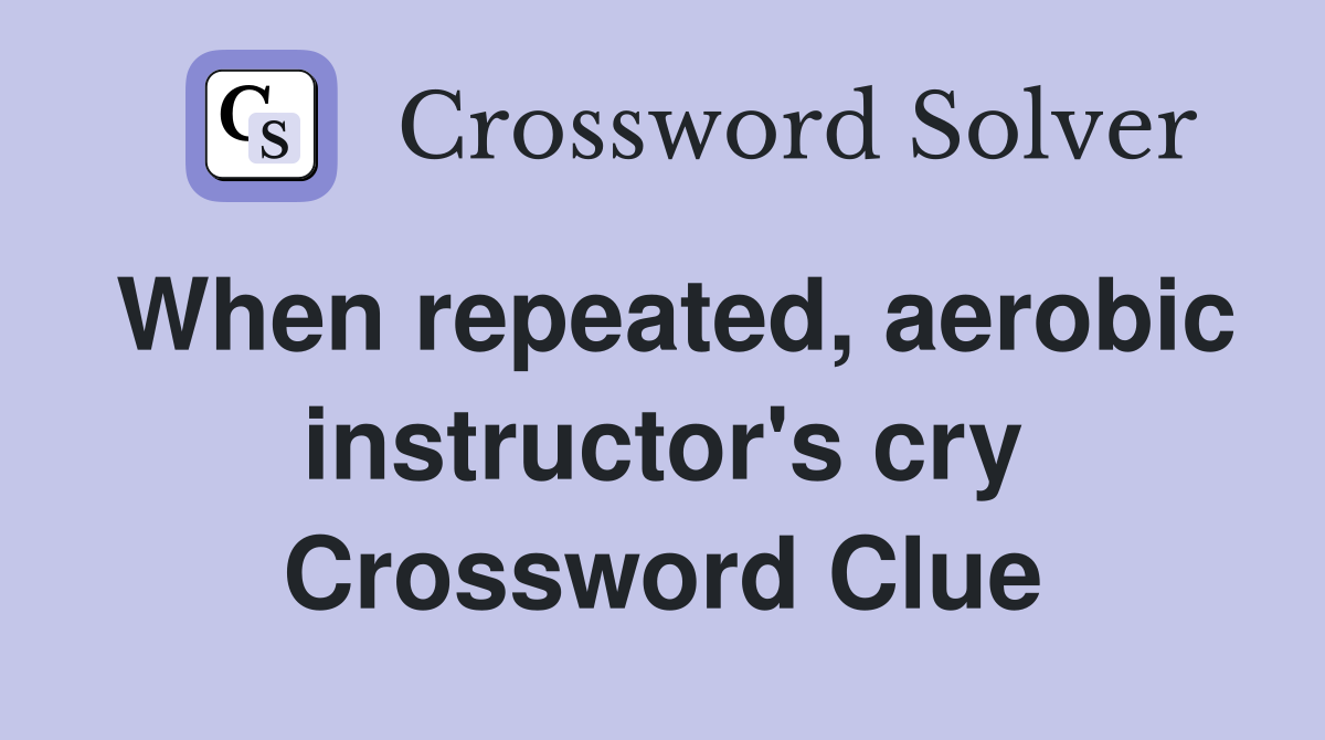 When repeated, aerobic instructor's cry Crossword Clue