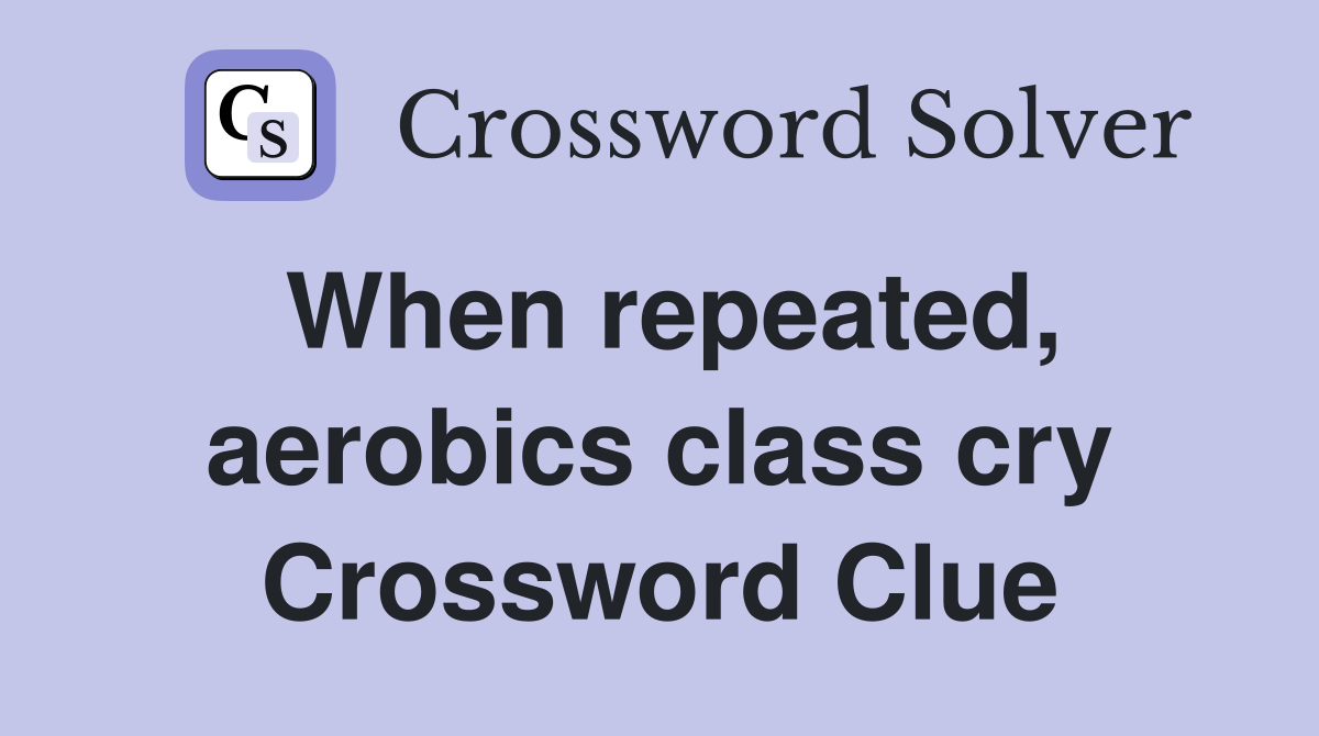 When repeated, aerobics class cry Crossword Clue