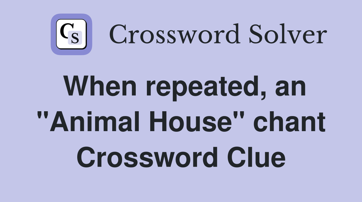 When repeated, an "Animal House" chant Crossword Clue