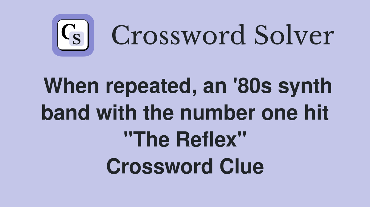 When repeated, an '80s synth band with the number one hit "The Reflex" Crossword Clue