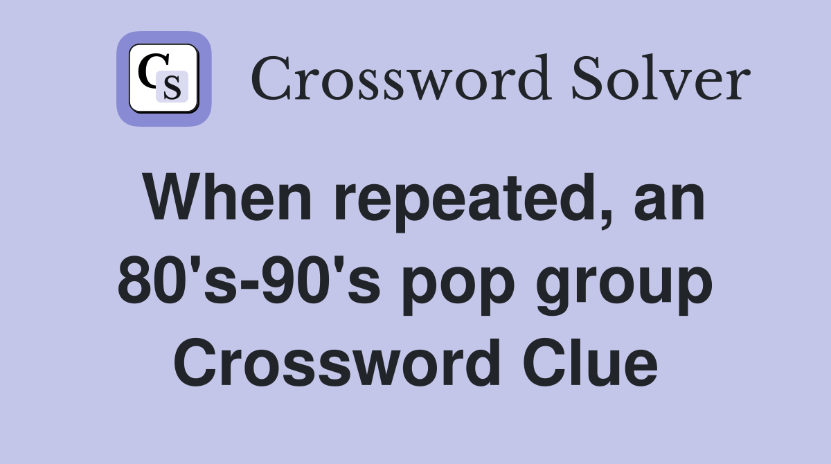 When repeated, an 80's-90's pop group Crossword Clue