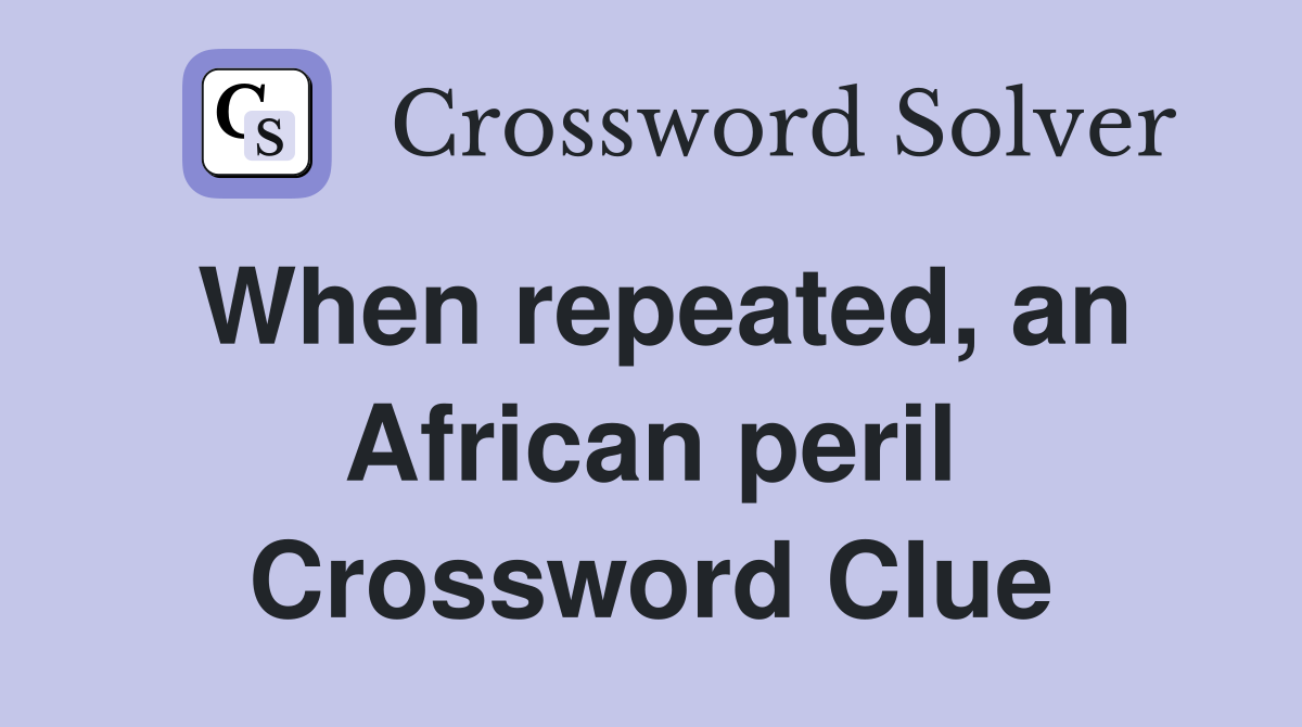 When repeated, an African peril Crossword Clue
