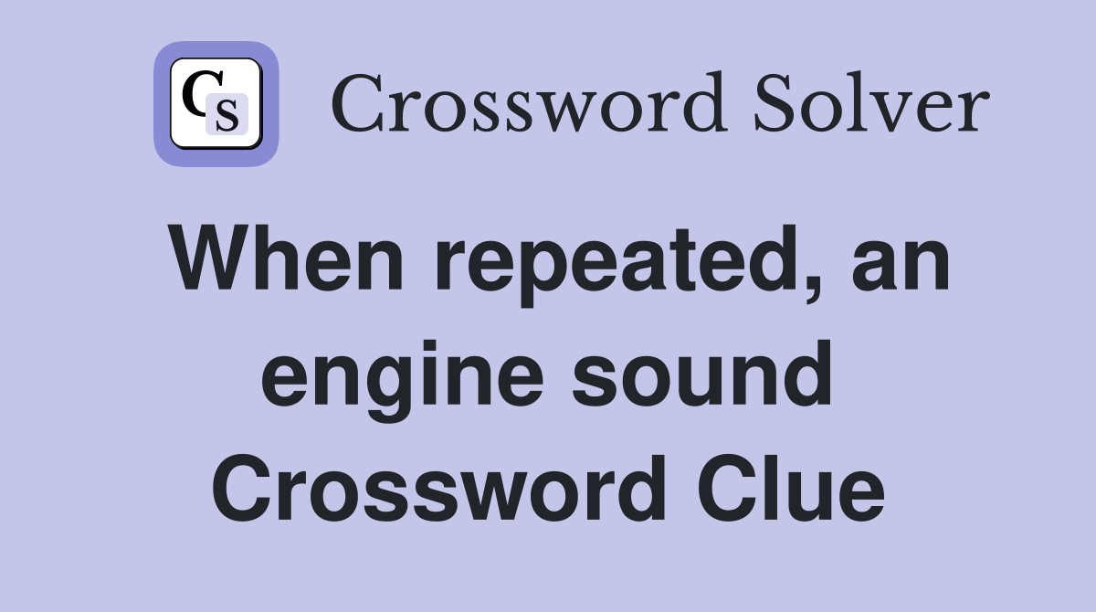 When repeated, an engine sound Crossword Clue