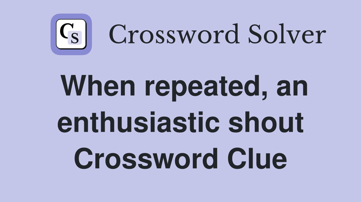 When repeated, an enthusiastic shout Crossword Clue