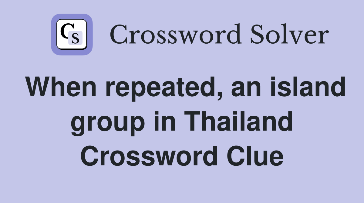 When repeated, an island group in Thailand Crossword Clue