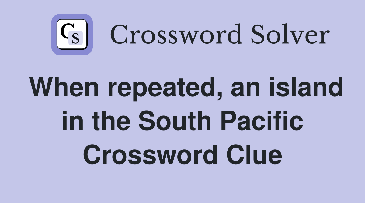 When repeated, an island in the South Pacific Crossword Clue