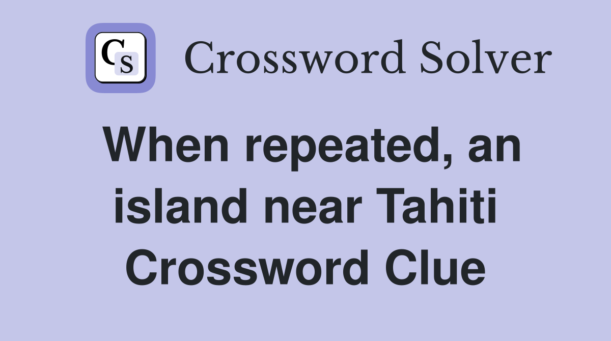 When repeated, an island near Tahiti Crossword Clue