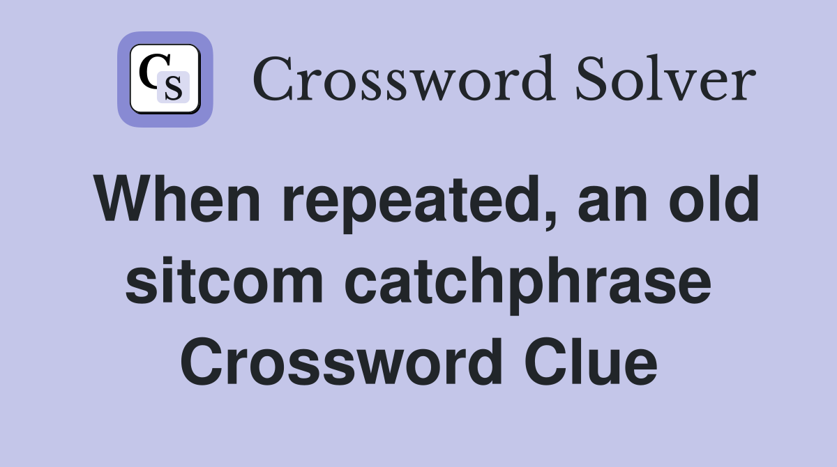 When repeated, an old sitcom catchphrase Crossword Clue