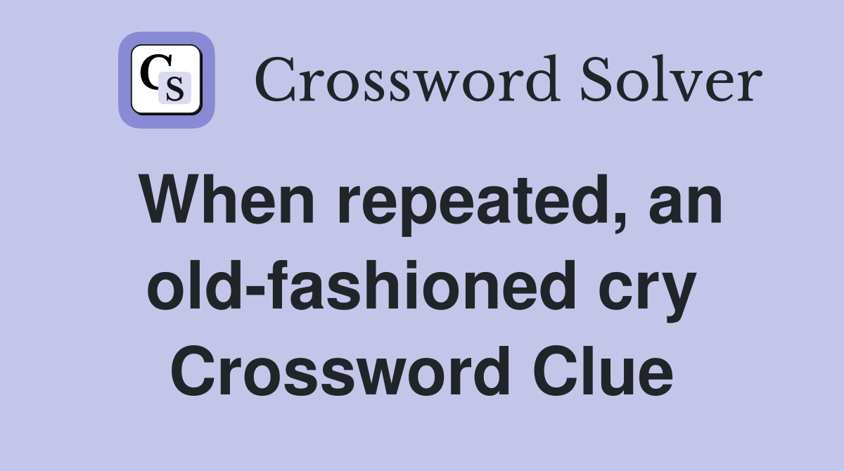 When repeated, an old-fashioned cry Crossword Clue