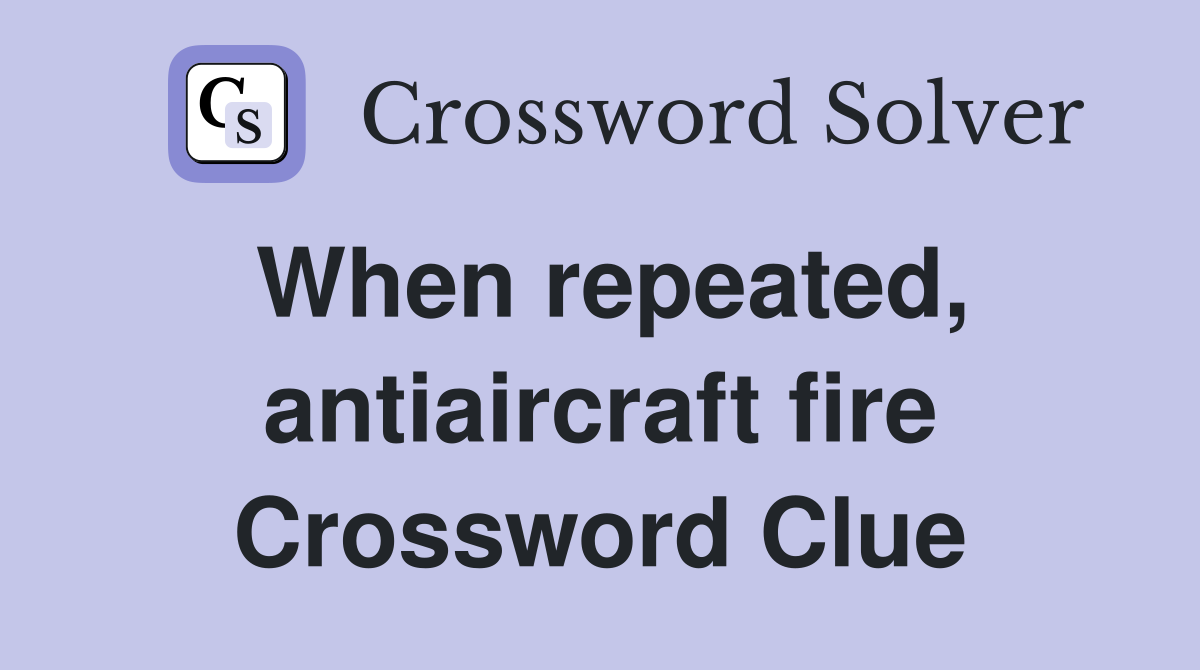 When repeated, antiaircraft fire Crossword Clue
