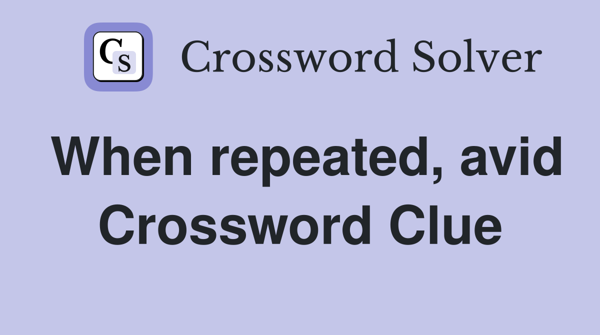 When repeated, avid Crossword Clue