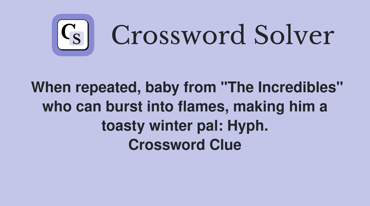 When repeated, baby from "The Incredibles" who can burst into flames, making him a toasty winter pal: Hyph. Crossword Clue