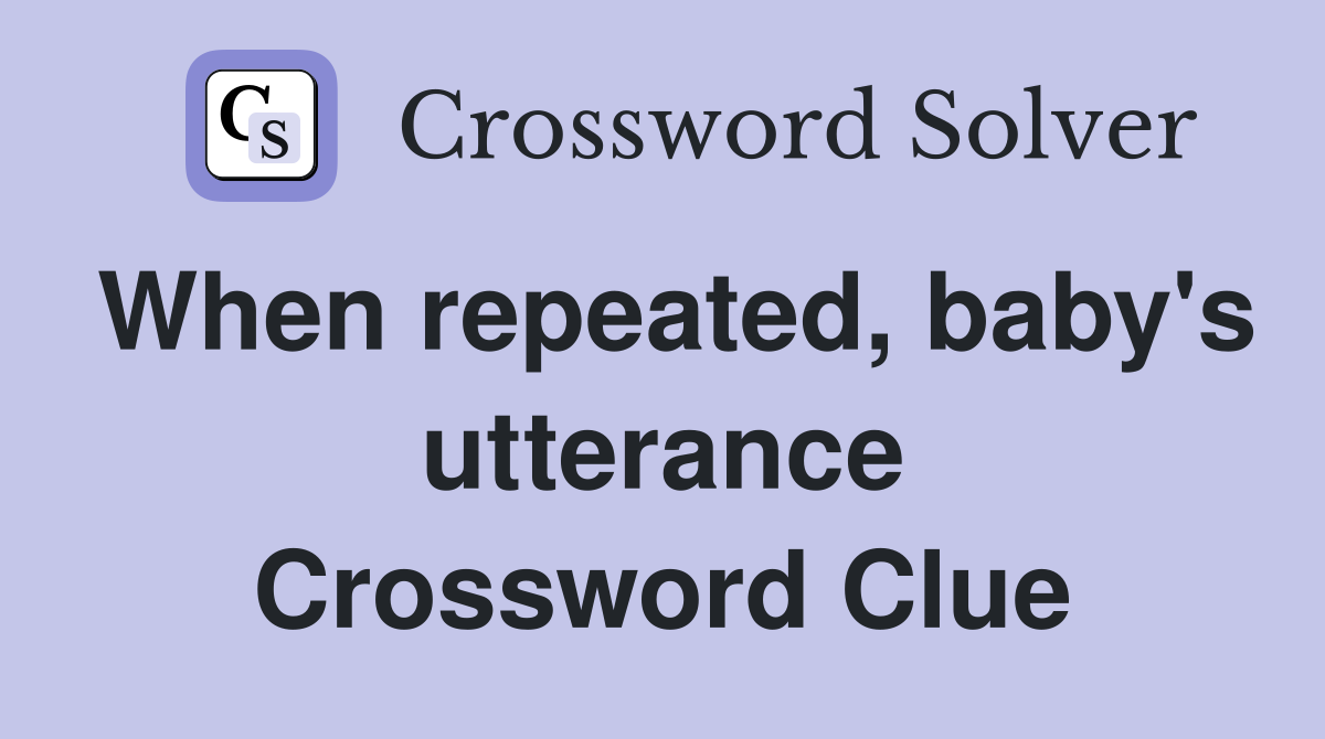 When repeated, baby's utterance Crossword Clue