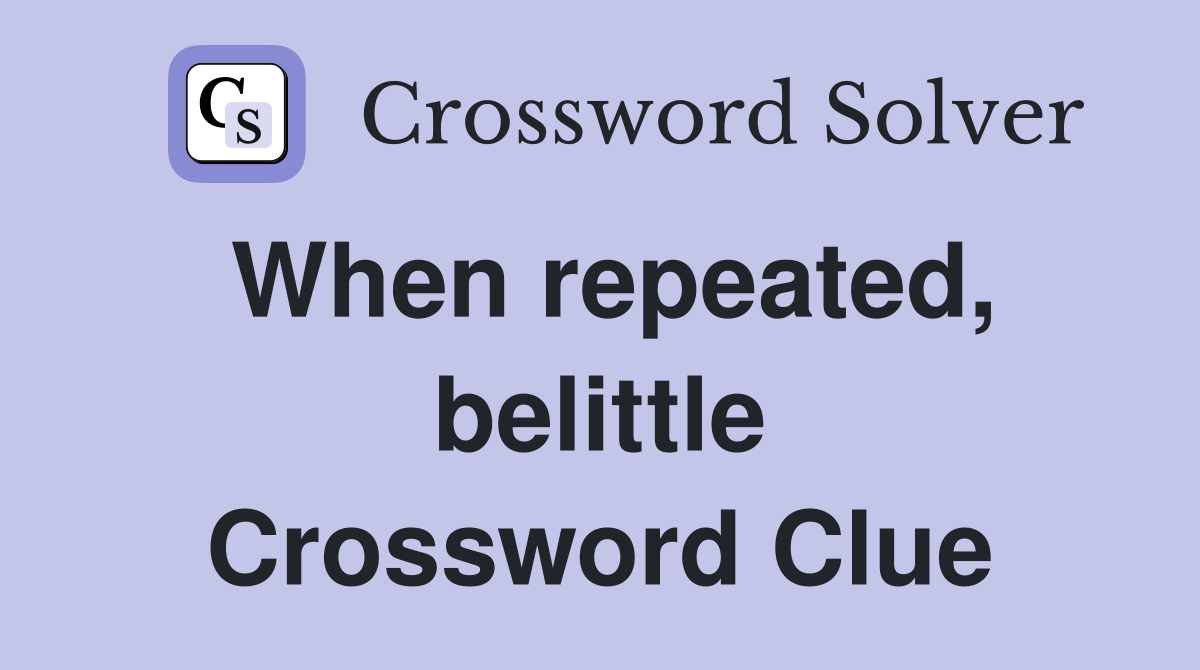 When repeated, belittle Crossword Clue