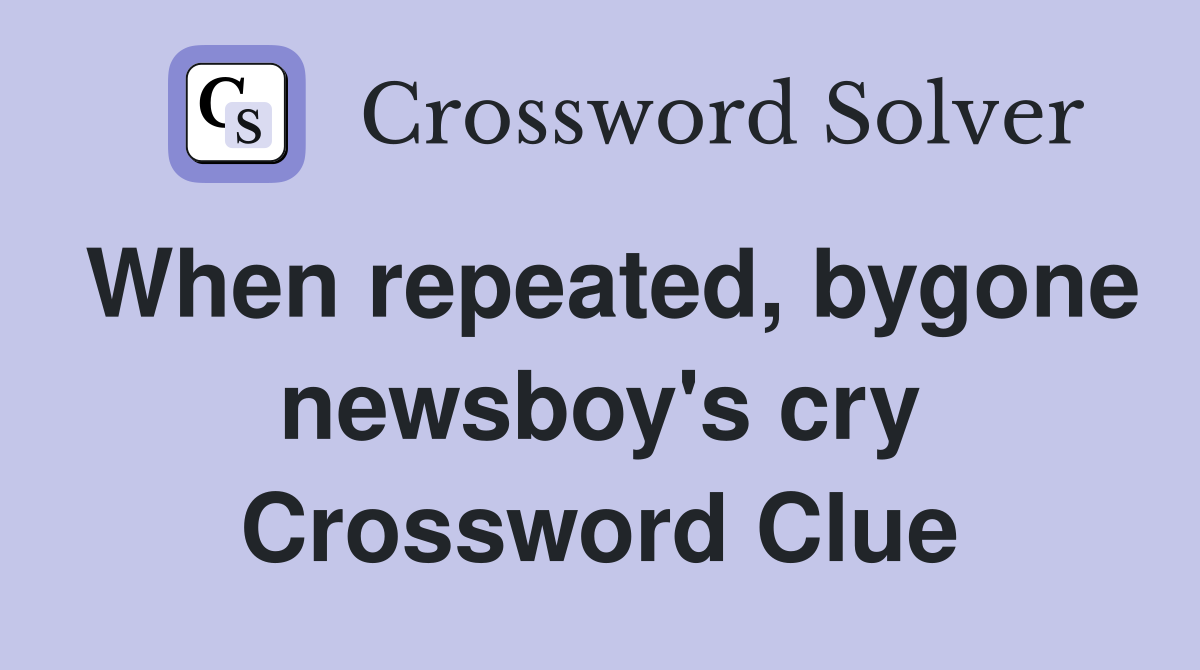 When repeated, bygone newsboy's cry Crossword Clue