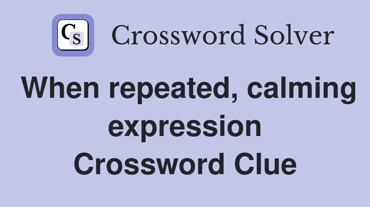 When repeated, calming expression Crossword Clue