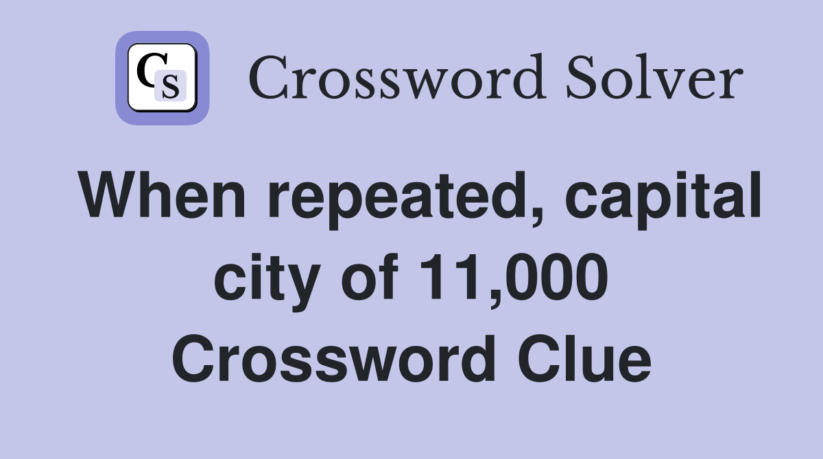 When repeated, capital city of 11,000 Crossword Clue