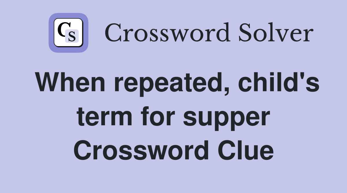 When repeated, child's term for supper Crossword Clue