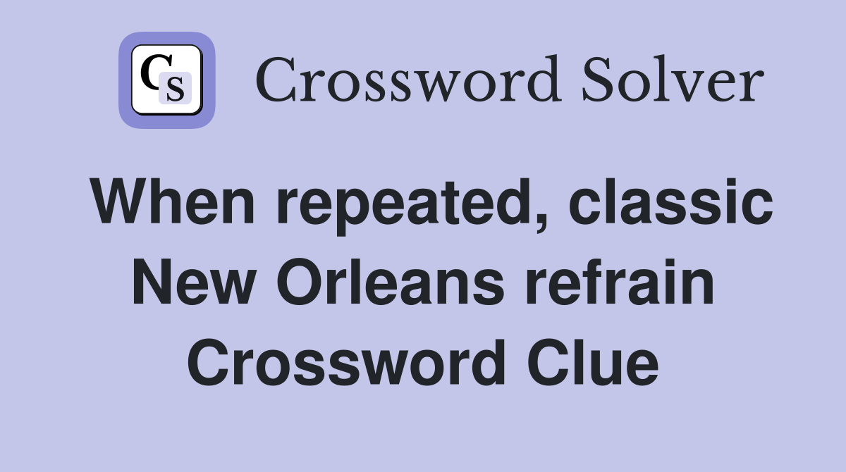 When repeated, classic New Orleans refrain Crossword Clue