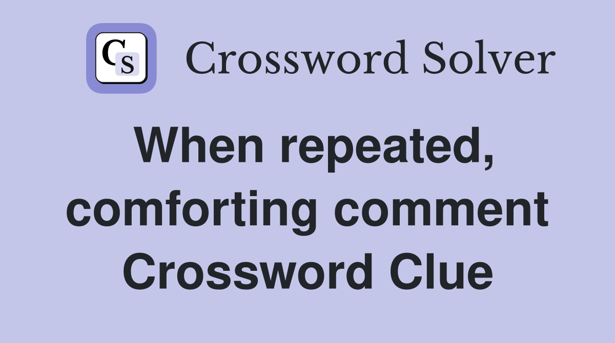 When repeated, comforting comment Crossword Clue