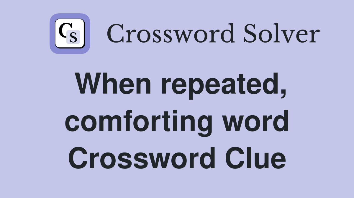 When repeated, comforting word Crossword Clue