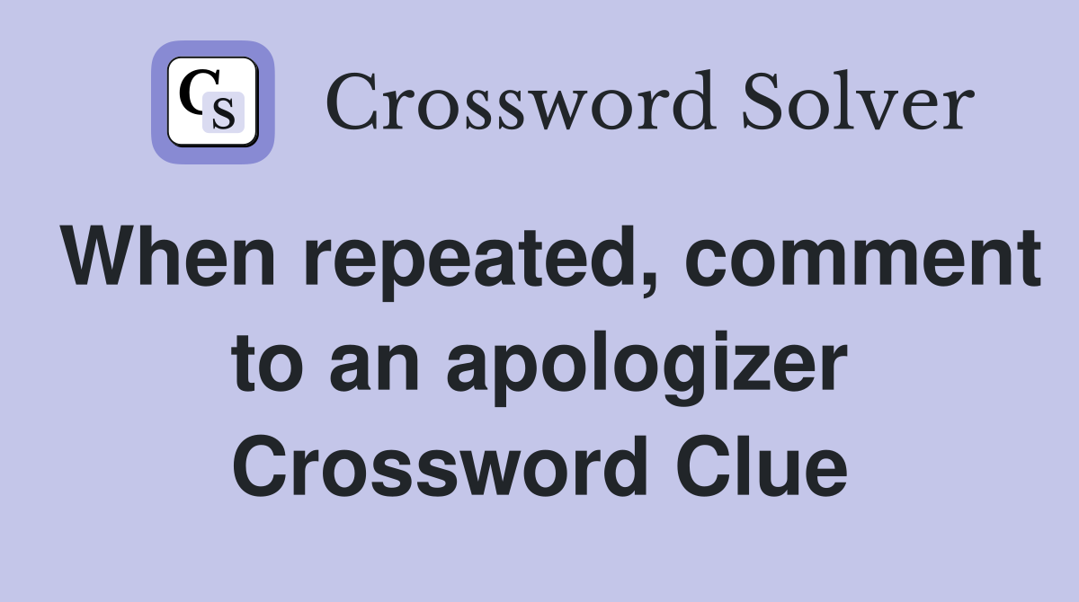 When repeated, comment to an apologizer Crossword Clue