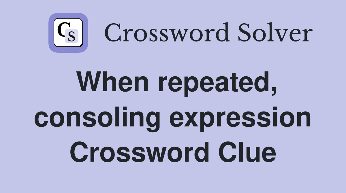 When repeated, consoling expression Crossword Clue