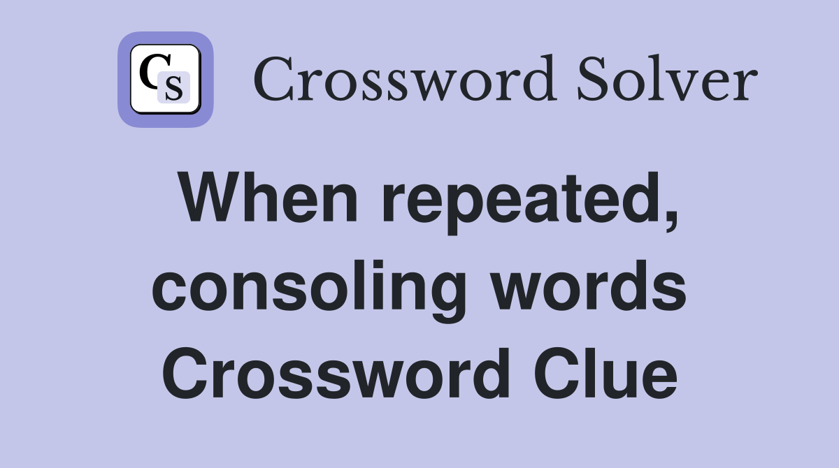 When repeated, consoling words Crossword Clue