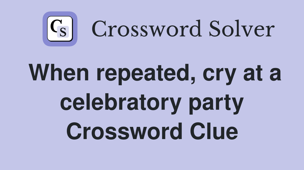 When repeated, cry at a celebratory party Crossword Clue