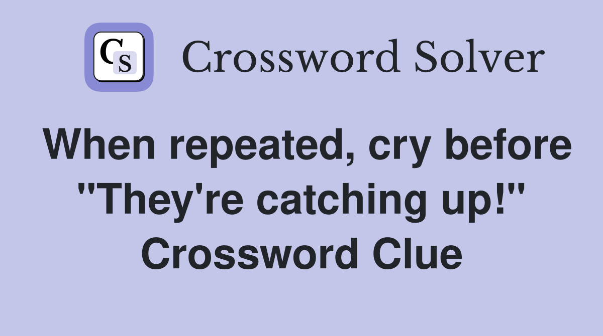 When repeated, cry before "They're catching up!" Crossword Clue