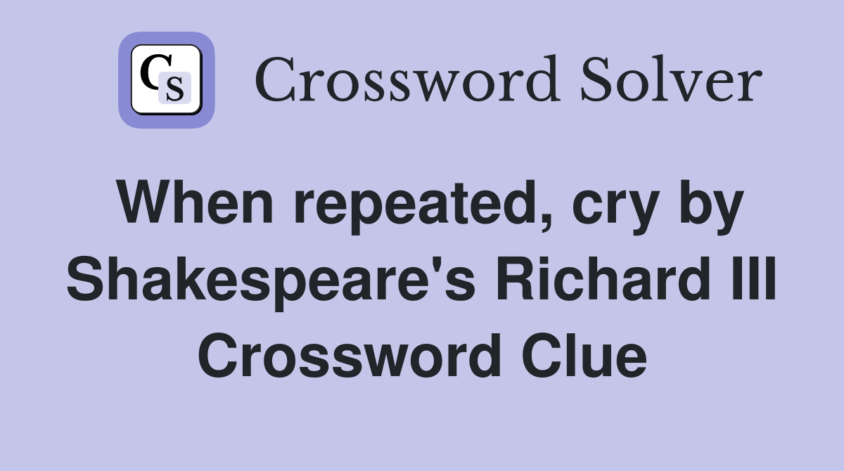 When repeated, cry by Shakespeare's Richard III Crossword Clue