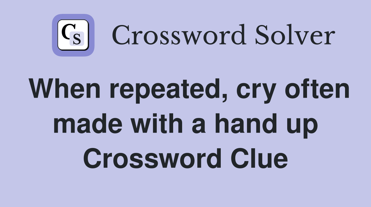 When repeated, cry often made with a hand up Crossword Clue