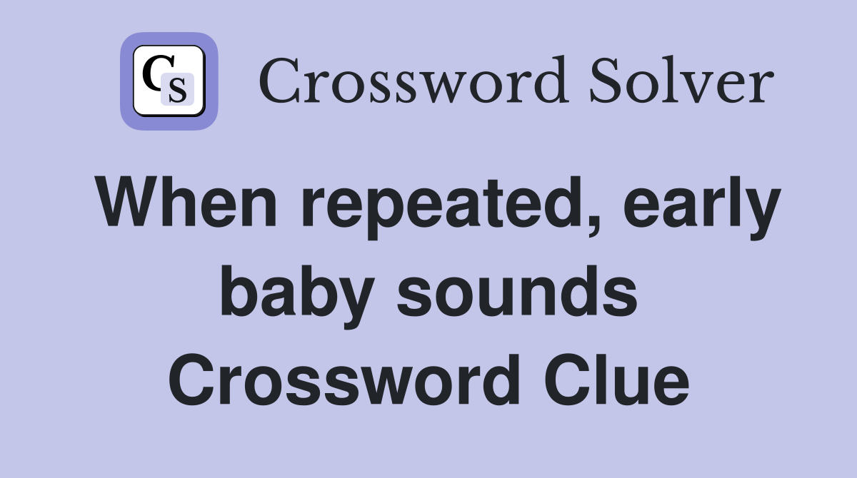When repeated, early baby sounds Crossword Clue