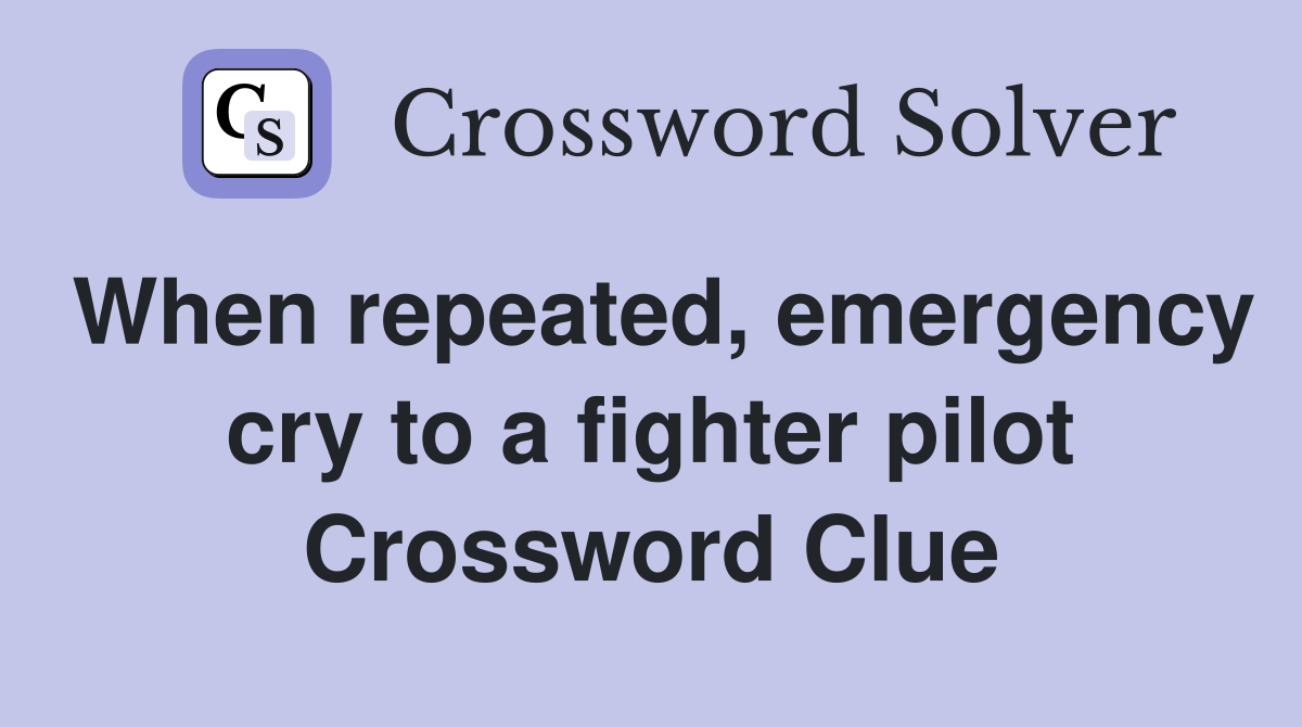 When repeated, emergency cry to a fighter pilot Crossword Clue
