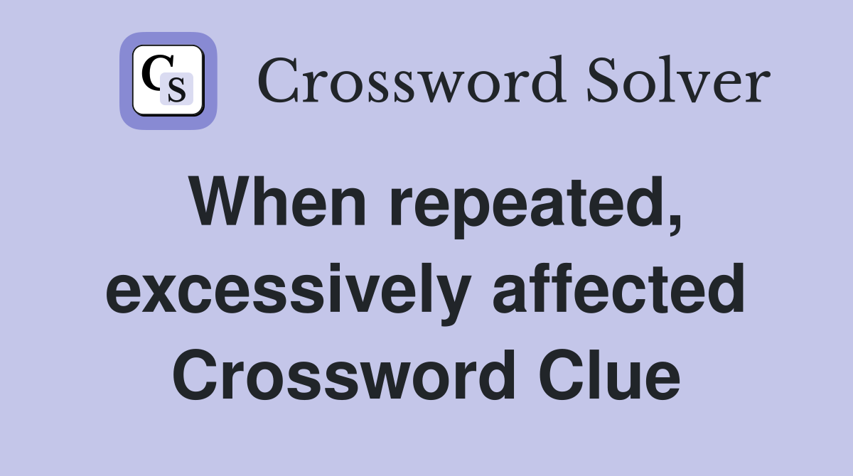 When repeated, excessively affected Crossword Clue