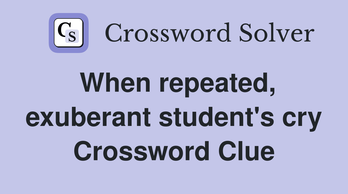 When repeated, exuberant student's cry Crossword Clue