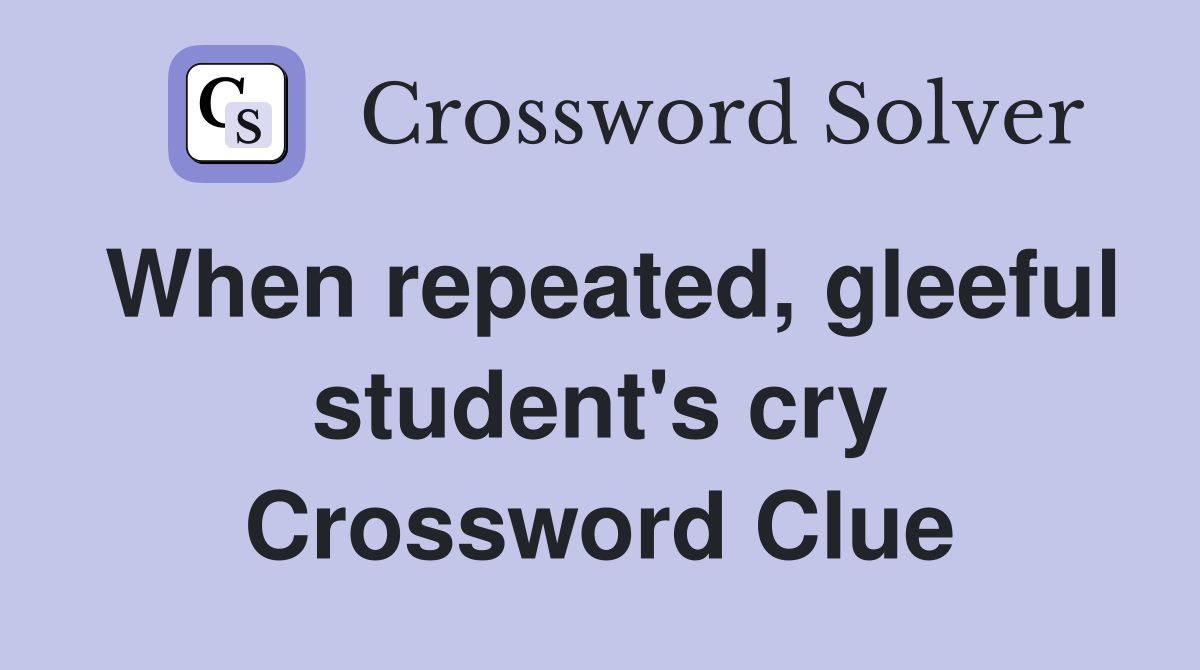 When repeated, gleeful student's cry Crossword Clue