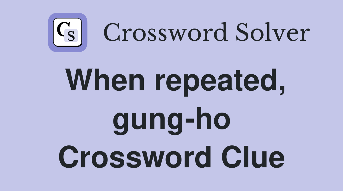 When repeated, gung-ho Crossword Clue