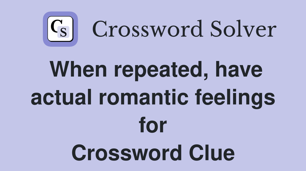 When repeated, have actual romantic feelings for Crossword Clue
