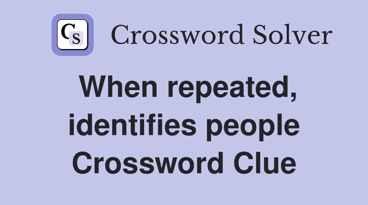 When repeated, identifies people Crossword Clue