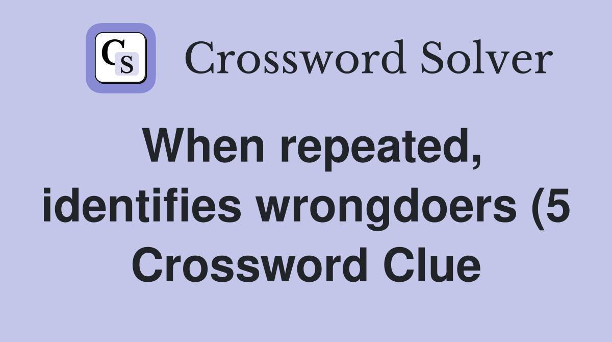 When repeated identifies wrongdoers (5) Crossword Clue Answers When repeated identifies wrongdoers (5) Crossword Clue Answers