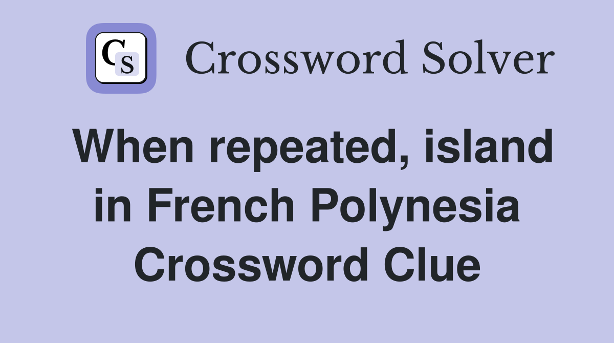 When repeated, island in French Polynesia Crossword Clue