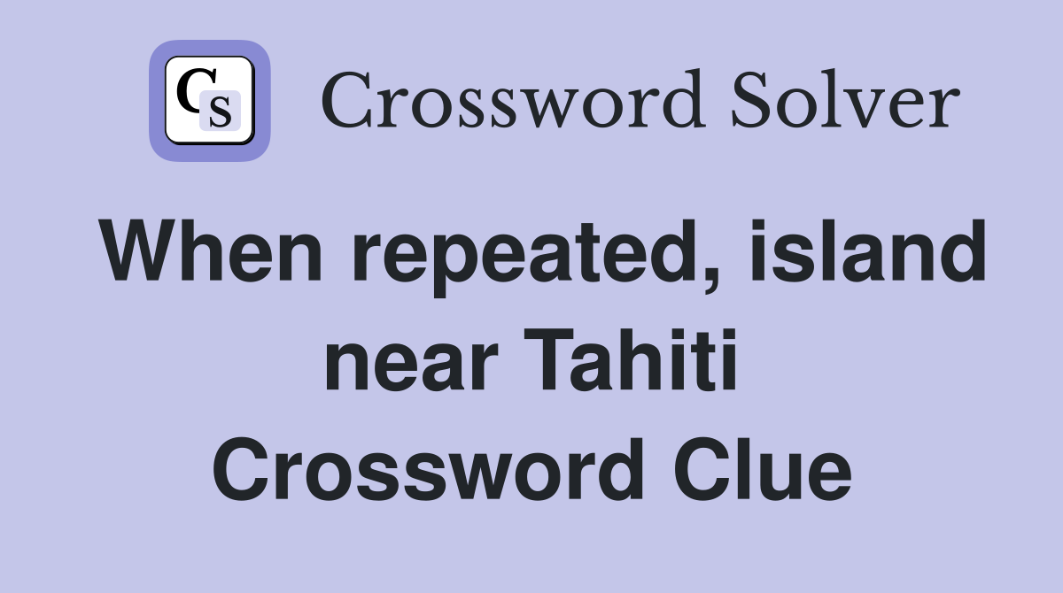 When repeated, island near Tahiti Crossword Clue