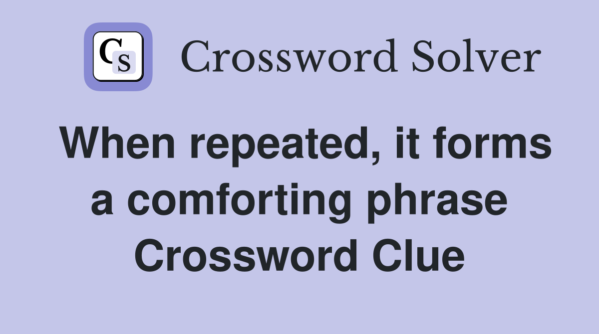 When repeated, it forms a comforting phrase Crossword Clue