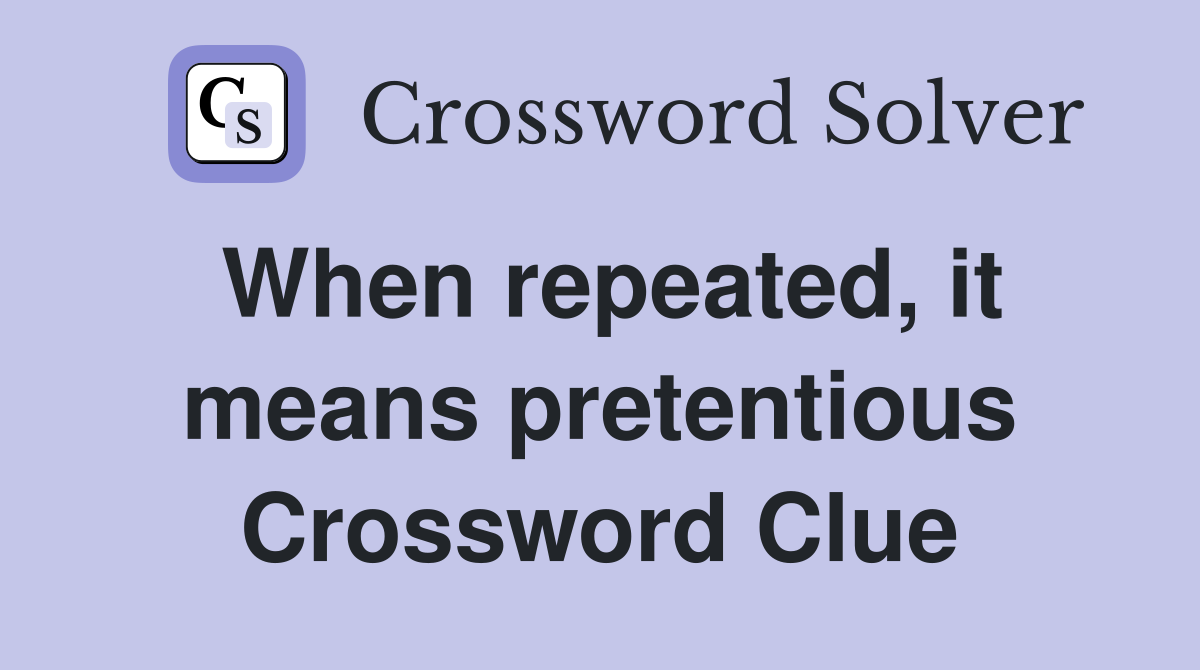When repeated, it means pretentious Crossword Clue